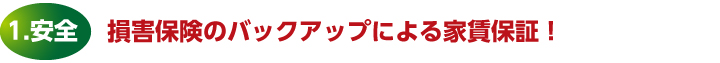 1.安全　損害保険のバックアップによる家賃保証！